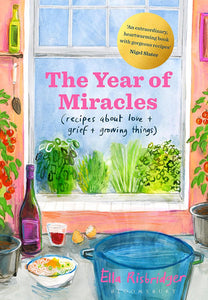 A Year of Miracles: (recipes about love + grief + growing things)