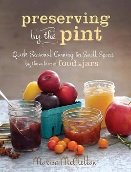 Preserving by the Pint: Quick Seasonal Canning for Small Spaces from the author of Food in Jars cover image