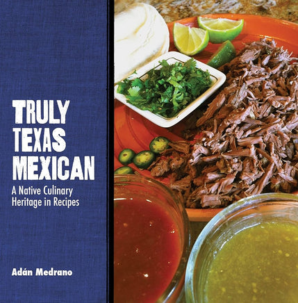 Truly Texas Mexican: A Native Culinary Heritage in Recipes (Grover E. Murray Studies in the American Southwest) cover image