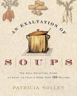 An Exaltation of Soups: The Soul-Satisfying Story of Soup, As Told in More Than 100 Recipes cover image