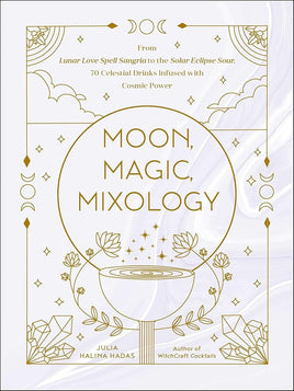 Moon, Magic, Mixology: From Lunar Love Spell Sangria to the Solar Eclipse Sour, 70 Celestial Drinks Infused with Cosmic Power (Moon Magic, Spells, & Rituals Series) cover image