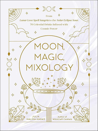 Moon, Magic, Mixology: From Lunar Love Spell Sangria to the Solar Eclipse Sour, 70 Celestial Drinks Infused with Cosmic Power (Moon Magic, Spells, & Rituals Series) cover image