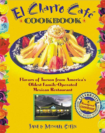 The Flore Family's El Charro Cafe Cookbook: Flavors of Tucson from America's Oldest Family-Operated Mexican Restaurant (Roadfood Cookbooks) cover image
