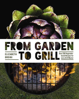 From Garden to Grill: Over 250 Vegetable-based Recipes for Every Grill Master (Spring Cookbook, Summer Recipes, Gardening Meals, Vegetarian Cooking, Homemade Natural Foods) cover image