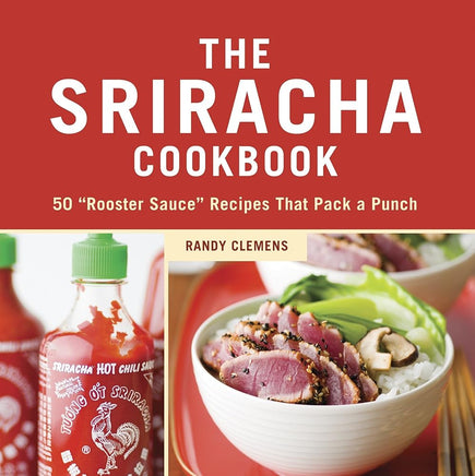 The Sriracha Cookbook: 50 "Rooster Sauce" Recipes that Pack a Punch cover image