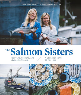 The Salmon Sisters: Feasting, Fishing, and Living in Alaska: A Cookbook with 50 Recipes cover image