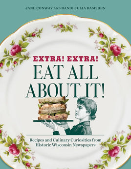 Extra! Extra! Eat All about It!: Recipes and Culinary Curiosities from Historic Wisconsin Newspapers cover image