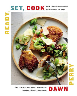 Ready, Set, Cook: How To Make Good Food with What's On Hand (No Fancy Skills, Fancy Equipment, or Fancy Budget Required) cover image