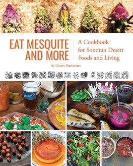 Eat Mesquite and More: A Cookbook for Sonoran Desert Foods and Living